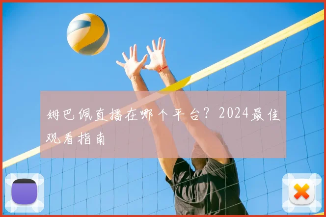姆巴佩直播在哪个平台?2024最佳观看指南