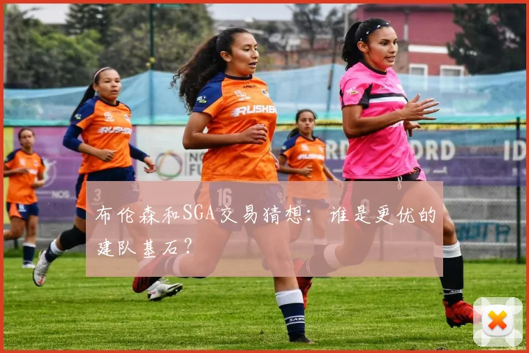 布伦森和SGA交易猜想:谁是更优的建队基石?