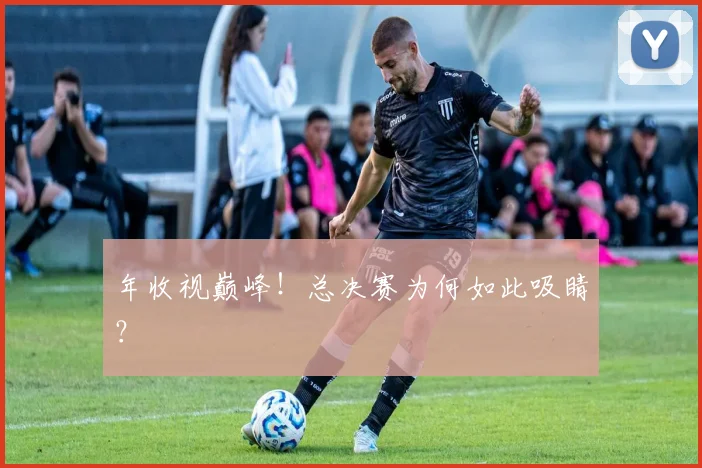 年收视巅峰!总决赛为何如此吸睛?