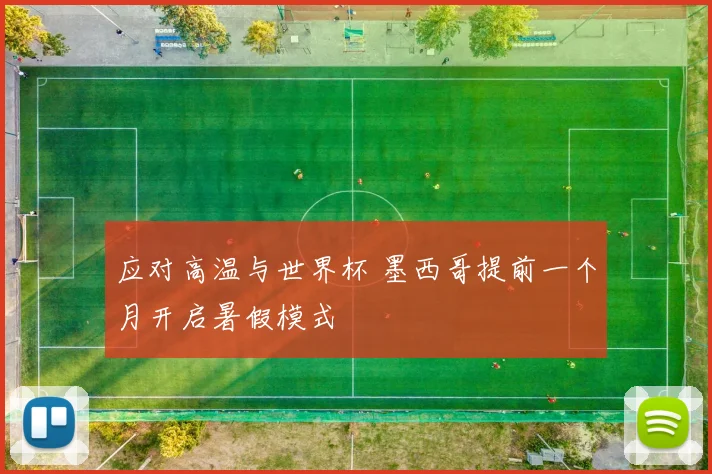 应对高温与世界杯 墨西哥提前一个月开启暑假模式