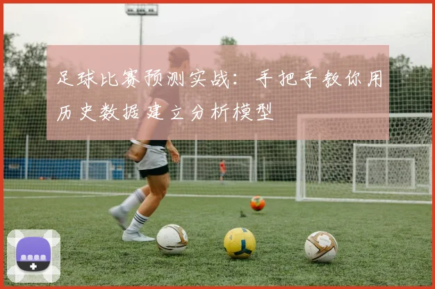 足球比赛预测实战:手把手教你用历史数据建立分析模型