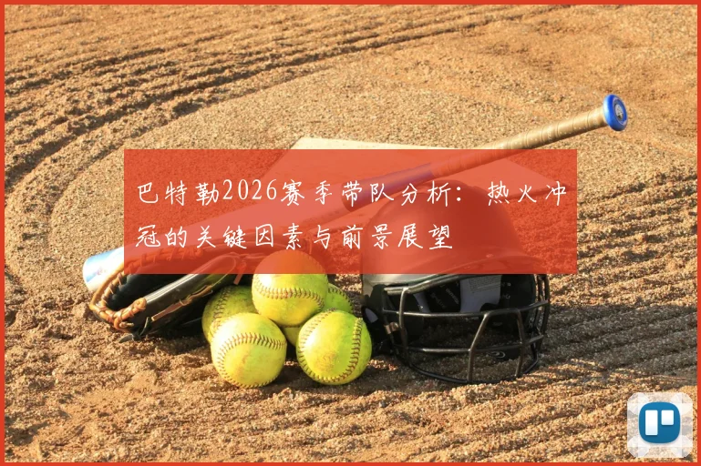 巴特勒2026赛季带队分析:热火冲冠的关键因素与前景展望