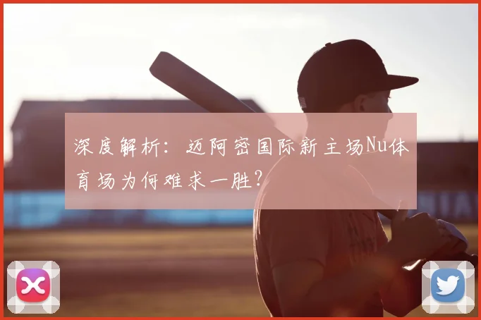 深度解析：迈阿密国际新主场Nu体育场为何难求一胜？