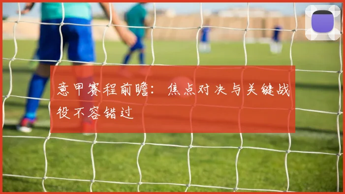 意甲赛程前瞻：焦点对决与关键战役不容错过
