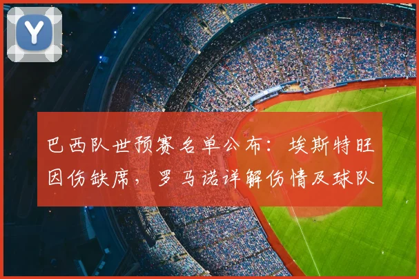 巴西队世预赛名单公布：埃斯特旺因伤缺席，罗马诺详解伤情及球队影响