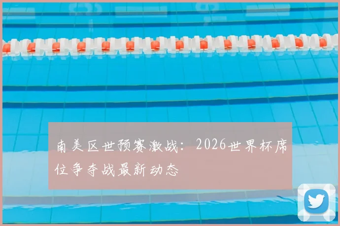 南美区世预赛激战:2026世界杯席位争夺战最新动态