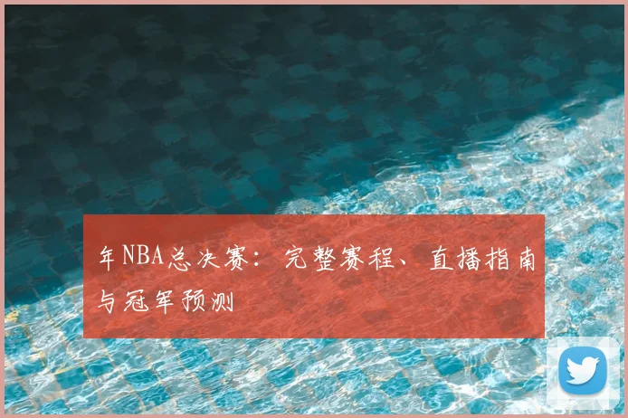 年NBA总决赛:完整赛程、直播指南与冠军预测