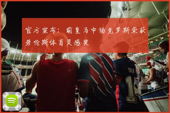 官方宣布：前皇马中场克罗斯荣获劳伦斯体育灵感奖